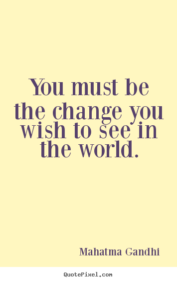 Create custom picture quotes about inspirational - You must be the change you wish to see in the world.