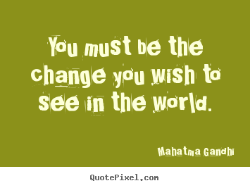 Quotes about inspirational - You must be the change you wish to see in the world.