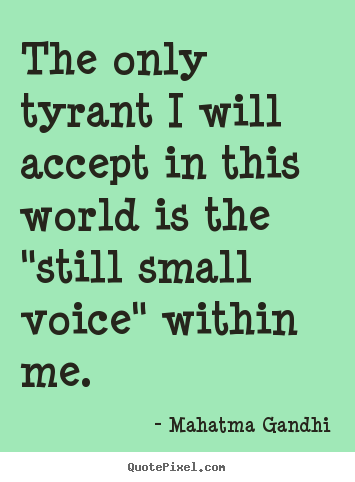 The only tyrant i will accept in this world is the "still small voice".. Mahatma Gandhi best inspirational quotes