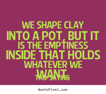 Customize picture quotes about inspirational - We shape clay into a pot, but it is the emptiness inside that..