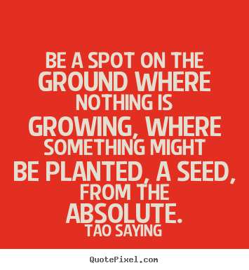 Tao Saying pictures sayings - Be a spot on the ground where nothing is growing, where.. - Inspirational sayings
