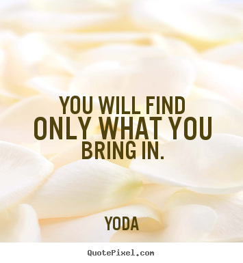 Yoda picture sayings - You will find only what you bring in. - Inspirational quotes