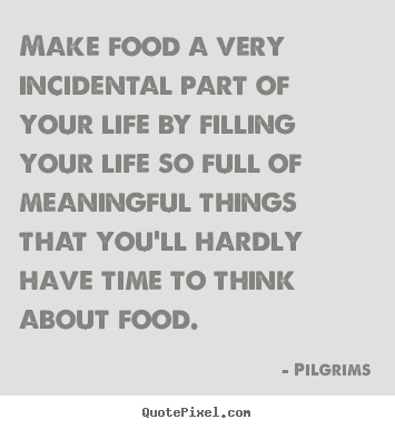 Inspirational quotes - Make food a very incidental part of your life by filling your..