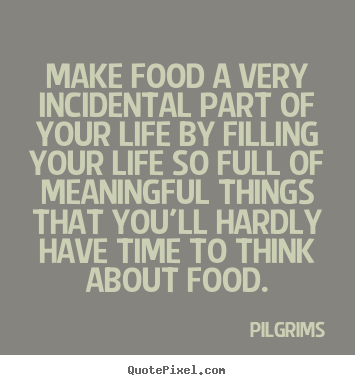 Quotes about inspirational - Make food a very incidental part of your life by filling..