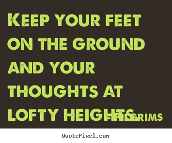 Inspirational quotes - Keep your feet on the ground and your thoughts..