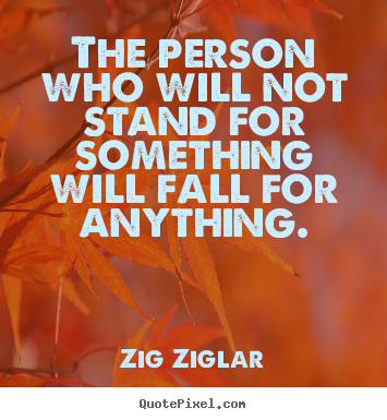 Inspirational quotes - The person who will not stand for something will fall..