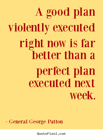 Make picture quotes about inspirational - A good plan violently executed right now is far better than a..