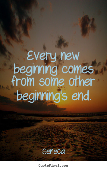 Seneca picture sayings - Every new beginning comes from some other beginning's.. - Inspirational quotes