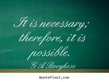 G A Borghese image quotes - It is necessary; therefore, it is possible. - Inspirational quotes