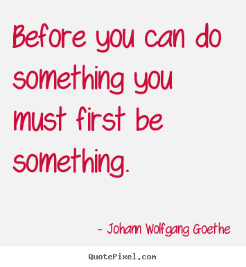 Johann Wolfgang Goethe picture quotes - Before you can do something you must first be something. - Inspirational quotes