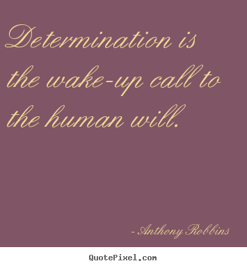 Inspirational quote - Determination is the wake-up call to the human will.