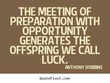 The meeting of preparation with opportunity generates the.. Anthony Robbins greatest inspirational quotes