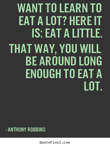 Inspirational quote - Want to learn to eat a lot? here it is: eat a..