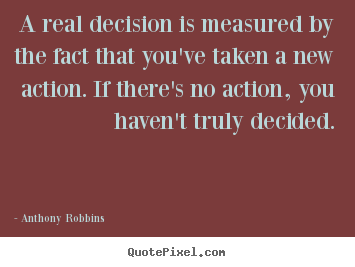 A real decision is measured by the fact that you've.. Anthony Robbins top inspirational quote
