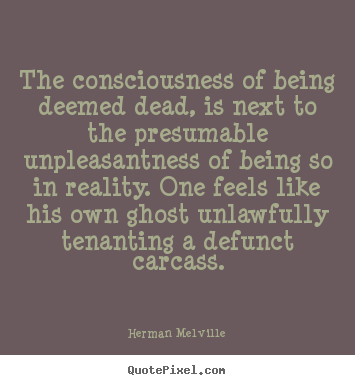 The consciousness of being deemed dead, is next to the presumable.. Herman Melville great inspirational quote