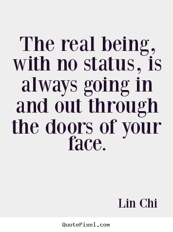 Lin Chi picture quotes - The real being, with no status, is always going in and out through.. - Inspirational quotes