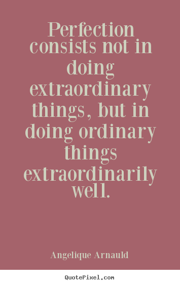 Inspirational quote - Perfection consists not in doing extraordinary things, but in doing..