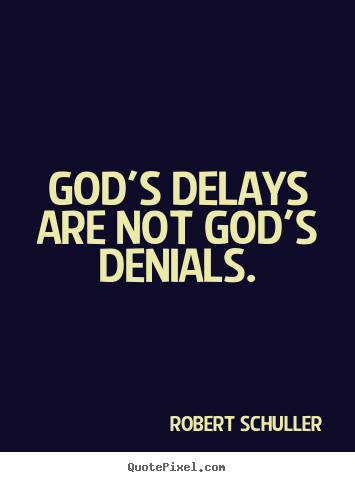 God's delays are not god's denials. Robert Schuller famous inspirational quote