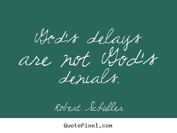 God's delays are not god's denials. Robert Schuller greatest inspirational quotes