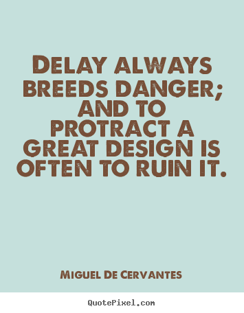 Miguel De Cervantes picture quotes - Delay always breeds danger; and to protract.. - Inspirational quote