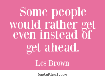 Quote about inspirational - Some people would rather get even instead of get ahead.