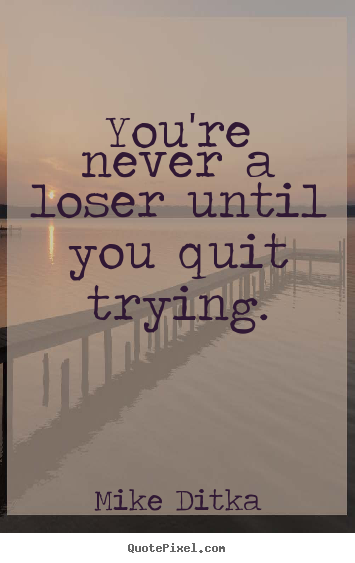 Quotes about inspirational - You're never a loser until 
