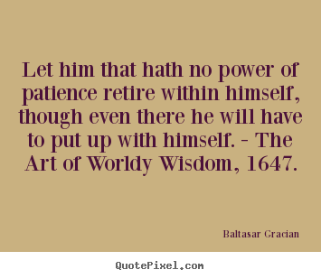 Quotes about inspirational - Let him that hath no power of patience retire within..