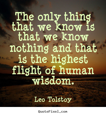 The only thing that we know is that we know nothing and that is the.. Leo Tolstoy best inspirational quotes