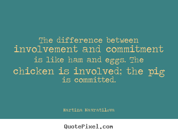 Inspirational quotes - The difference between involvement and commitment is..