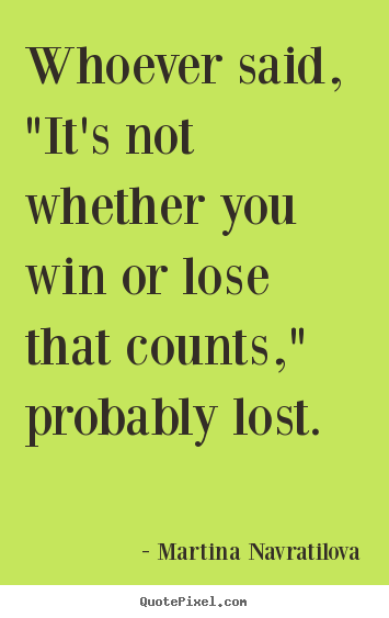 Martina Navratilova picture quotes - Whoever said, "it's not whether you win or lose that counts,".. - Inspirational quote