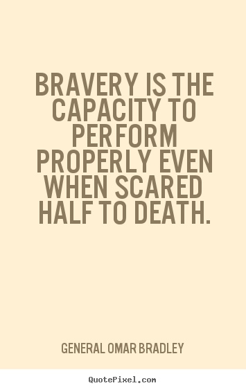 Quotes about inspirational - Bravery is the capacity to perform properly even when scared half to death.