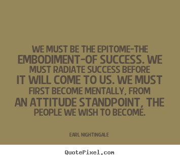 Inspirational quotes - We must be the epitome-the embodiment-of success. we must radiate success..