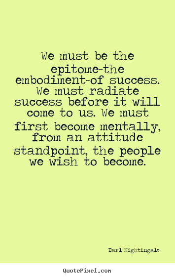 Inspirational quote - We must be the epitome-the embodiment-of..