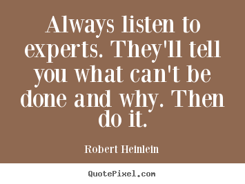 Always listen to experts. they'll tell you what can't.. Robert Heinlein good inspirational quotes