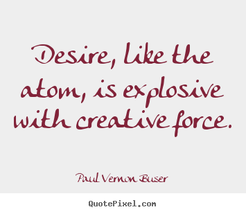 Quotes about inspirational - Desire, like the atom, is explosive with creative..