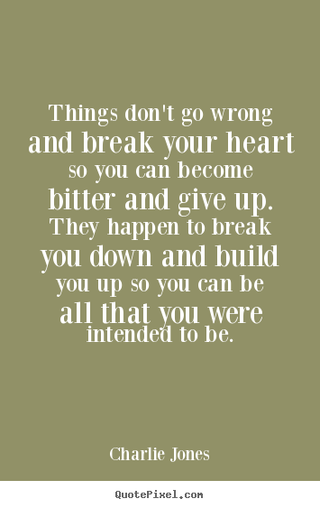 Charlie Jones photo quotes - Things don't go wrong and break your heart so you can become bitter.. - Inspirational quotes