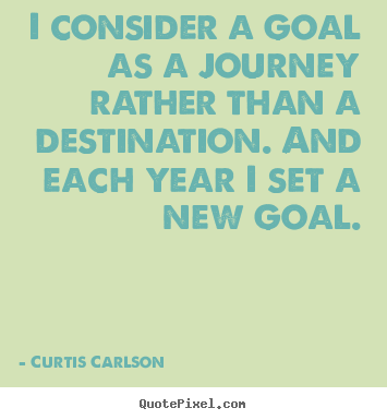 Quote about inspirational - I consider a goal as a journey rather than a destination. and..