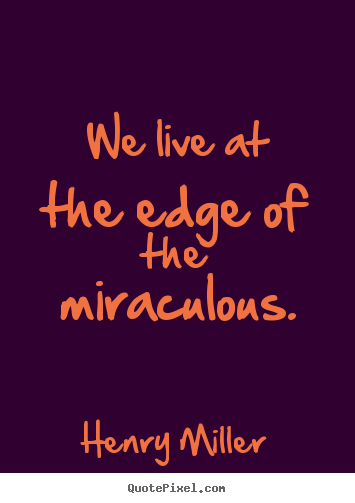 Quotes about inspirational - We live at the edge of the miraculous.
