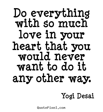 Yogi Desai picture quotes - Do everything with so much love in your heart.. - Inspirational quote