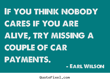 Inspirational quotes - If you think nobody cares if you are alive, try missing a couple of car..