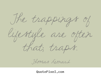Inspirational quotes - The trappings of lifestyle are often that; traps.