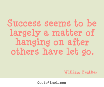 Inspirational quotes - Success seems to be largely a matter of hanging on after others..