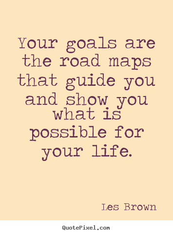Quote about inspirational - Your goals are the road maps that guide you and show you what..