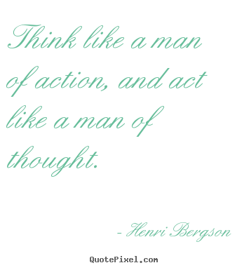 Henri Bergson picture quotes - Think like a man of action, and act like a man of.. - Inspirational quotes