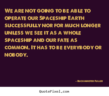 We are not going to be able to operate our spaceship earth.. Buckminster Fuller best inspirational quotes