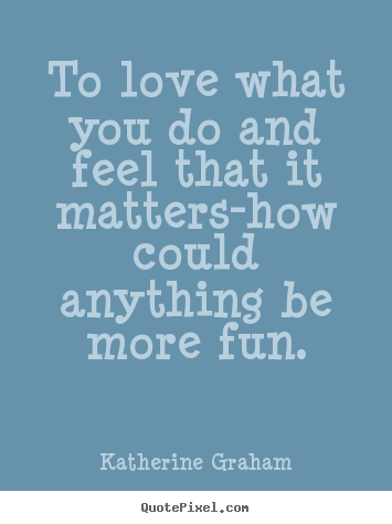 Design poster quotes about inspirational - To love what you do and feel that it matters-how..