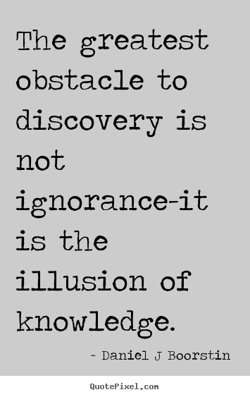 Daniel J Boorstin picture quotes - The greatest obstacle to discovery is not ignorance-it is the.. - Inspirational quotes