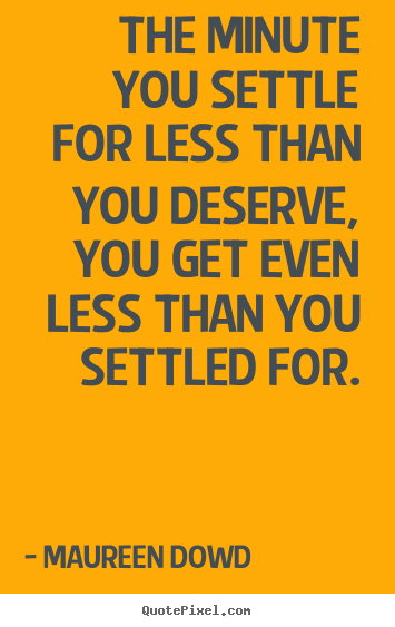 Maureen Dowd picture quotes - The minute you settle for less than you deserve,.. - Inspirational quotes