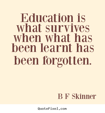 Inspirational quotes - Education is what survives when what has been learnt has..