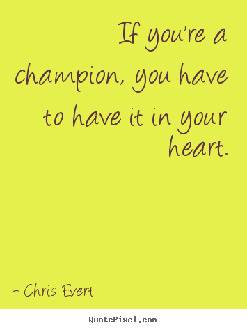 If you're a champion, you have to have it in your heart. Chris Evert greatest inspirational quotes